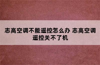 志高空调不能遥控怎么办 志高空调遥控关不了机